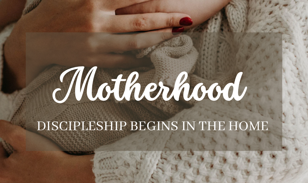 Motherhood: Discipleship Begins in the Home